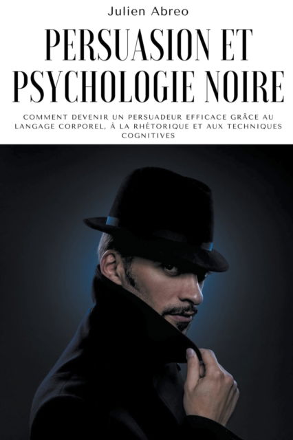 Cover for Julien Abreo · Persuasion et psychologie noire: Comment devenir un persuadeur efficace grace au langage corporel, a la rhetorique et aux techniques cognitives (Paperback Book) (2021)