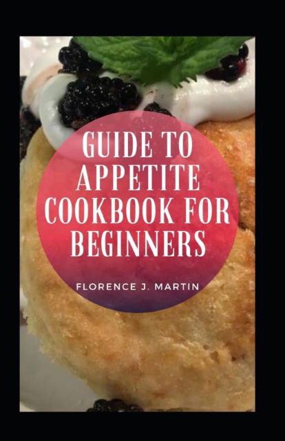 Cover for Florence J Martin · Guide To Appetite Cookbook For Beginners (Taschenbuch) (2021)