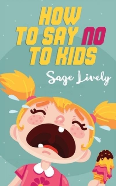 Cover for Sage Lively · How to say no to kids: Know when your child manipulates you. Practical guidance loaded with toddler discipline tips to overcome kids' tantrums. (Paperback Book) (2021)