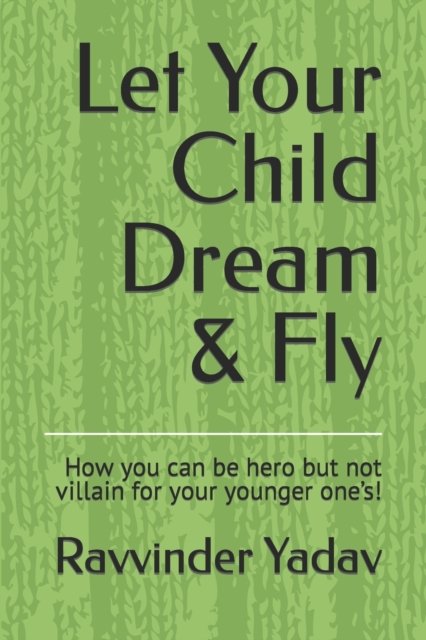 Let Your Child Dream & Fly: How you can be hero but not villain for your younger one's! - Ravvinder Kumar Yadav - Bøger - Independently Published - 9798794206159 - 2022