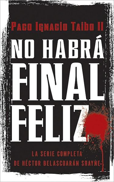 Cover for Taibo, Paco Ignacio, II, II · No Habra Final Feliz: La Serie Completa de Hector Belascoaran Shayne (Paperback Book) [Spanish edition] (2009)