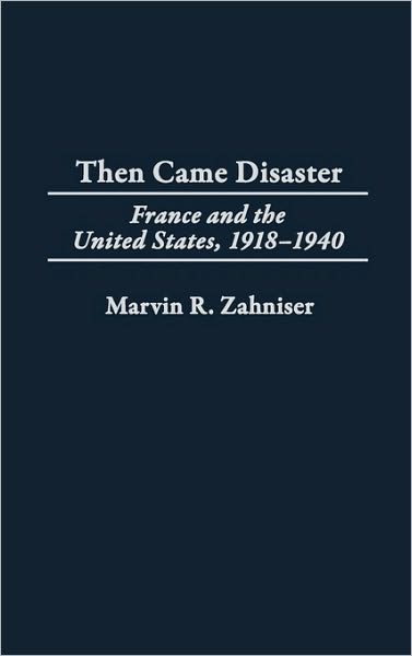 Cover for Marvin R. Zahniser · Then Came Disaster: France and the United States, 1918-1940 (Hardcover Book) (2002)