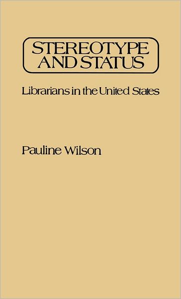 Stereotype and Status: Librarians in the United States - Pauline Wilson - Books - ABC-CLIO - 9780313235160 - December 6, 1982