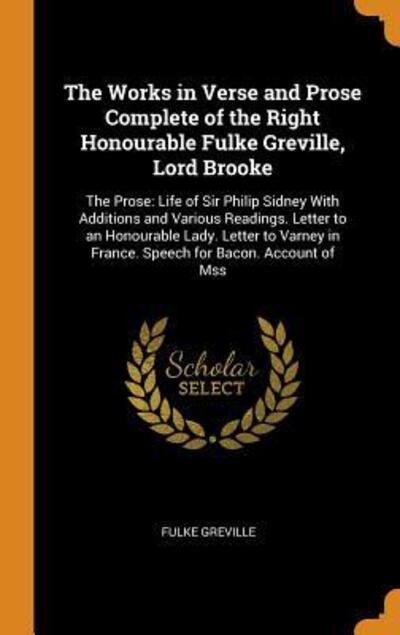 Cover for Fulke Greville · The Works in Verse and Prose Complete of the Right Honourable Fulke Greville, Lord Brooke : The Prose Life of Sir Philip Sidney with Additions and ... in France. Speech for Bacon. Account of Mss (Hardcover bog) (2018)