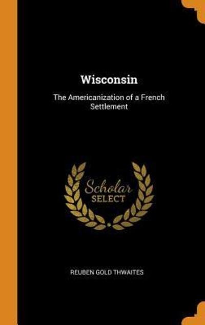 Cover for Reuben Gold Thwaites · Wisconsin The Americanization of a French Settlement (Hardcover bog) (2018)