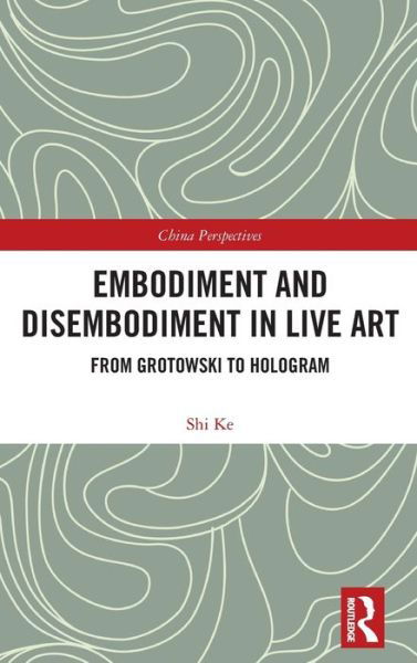 Cover for Ke Shi · Embodiment and Disembodiment in Live Art: From Grotowski to Hologram - China Perspectives (Gebundenes Buch) (2019)