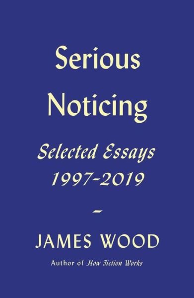 Cover for James Wood · Serious Noticing: Selected Essays, 1997-2019 (Hardcover bog) (2020)