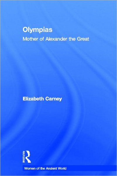 Cover for Carney, Elizabeth (Clemson University, South Carolina, USA) · Olympias: Mother of Alexander the Great - Women of the Ancient World (Hardcover Book) (2006)