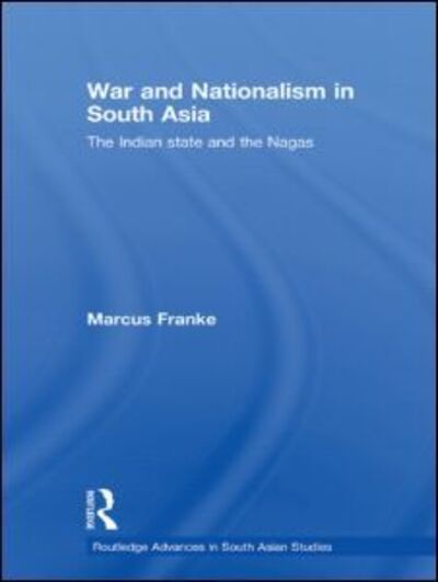 Cover for Franke, Marcus (University of Heidelberg, Germany) · War and Nationalism in South Asia: The Indian State and the Nagas - Routledge Advances in South Asian Studies (Paperback Book) (2011)