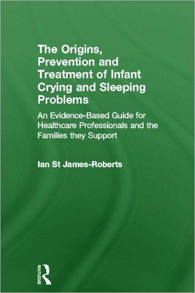 Cover for St James-Roberts, Ian (University of London, UK) · The Origins, Prevention and Treatment of Infant Crying and Sleeping Problems: An Evidence-Based Guide for Healthcare Professionals and the Families They Support (Hardcover Book) (2012)