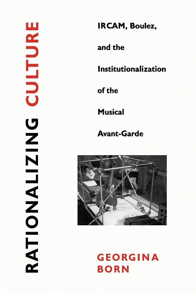 Cover for Georgina Born · Rationalizing Culture: IRCAM, Boulez, and the Institutionalization of the Musical Avant-Garde (Paperback Book) (1995)