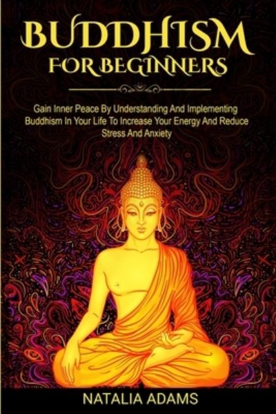 Cover for Natalia Adams · Buddhism for Beginners: Gain Inner Peace by Understanding and Implementing Buddhism in Your Life to Increase Your Energy and Reduce Stress and Anxiety (Pocketbok) (2020)