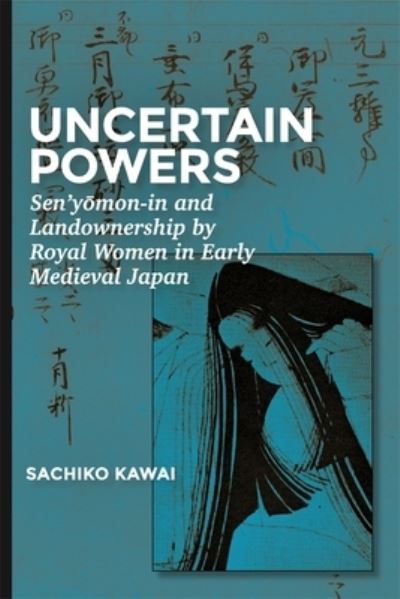 Cover for Sachiko Kawai · Uncertain Powers: Sen’yomon-in and Landownership by Royal Women in Early Medieval Japan - Harvard East Asian Monographs (Hardcover Book) (2021)