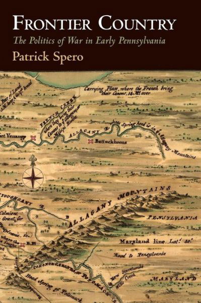 Frontier Country: The Politics of War in Early Pennsylvania - Early American Studies - Patrick Spero - Kirjat - University of Pennsylvania Press - 9780812224160 - perjantai 16. maaliskuuta 2018