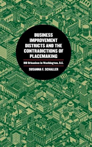 Cover for Susanna F. Schaller · Business Improvement Districts and the Contradictions of Placemaking: A Case Study of BID Urbanism in Washington, D.C. (Hardcover Book) (2019)