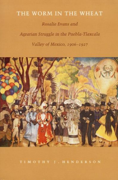 The Worm in the Wheat: Rosalie Evans and Agrarian Struggle in the Puebla-Tlaxcala Valley of Mexico, 1906-1927 - Timothy J. Henderson - Kirjat - Duke University Press - 9780822322160 - tiistai 15. syyskuuta 1998