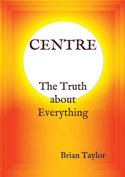 Cover for Brian F Taylor · CENTRE The Truth about Everything (Pocketbok) (2016)