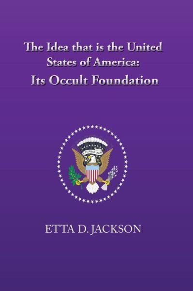 Cover for Etta D. Jackson · The Idea that is the United States of America : Its Occult Foundation (Paperback Bog) (2018)