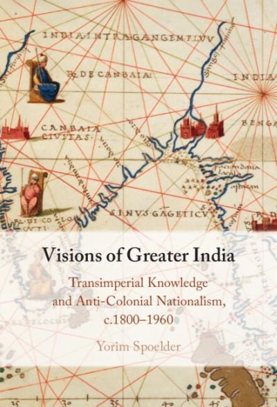 Cover for Spoelder, Yorim (Freie Universitat Berlin) · Visions of Greater India: Transimperial Knowledge and Anti-Colonial Nationalism, c.1800–1960 (Hardcover bog) (2023)