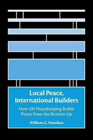 Cover for Nomikos, William G. (University of California, Santa Barbara) · Local Peace, International Builders: How UN Peacekeeping Builds Peace from the Bottom Up (Paperback Book) (2025)