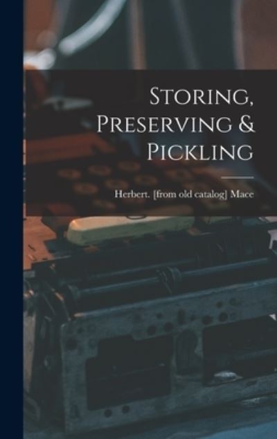 Storing, Preserving & Pickling - Herbert Mace - Books - Hassell Street Press - 9781013657160 - September 9, 2021