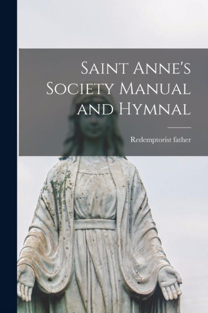 Cover for Redemptorist Father · Saint Anne's Society Manual and Hymnal [microform] (Paperback Book) (2021)