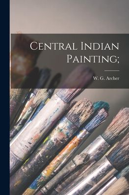 Cover for W G (William George) 1907- Archer · Central Indian Painting; (Taschenbuch) (2021)