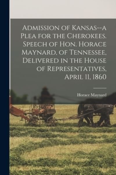 Cover for Horace 1814-1882 Maynard · Admission of Kansas--a Plea for the Cherokees. Speech of Hon. Horace Maynard, of Tennessee, Delivered in the House of Representatives, April 11, 1860 (Taschenbuch) (2021)