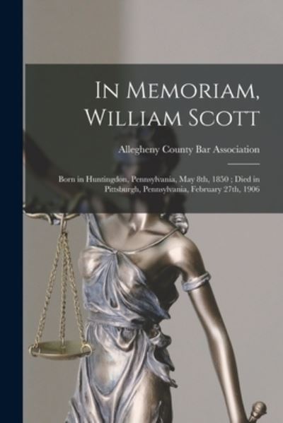 Cover for Allegheny County Bar Association · In Memoriam, William Scott: Born in Huntingdon, Pennsylvania, May 8th, 1850; Died in Pittsburgh, Pennsylvania, February 27th, 1906 (Paperback Book) (2021)