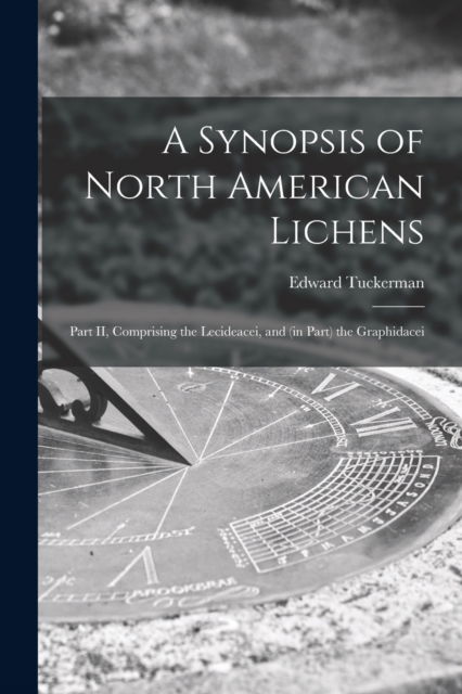 Cover for Edward 1817-1886 Tuckerman · A Synopsis of North American Lichens [microform]: Part II, Comprising the Lecideacei, and (in Part) the Graphidacei (Paperback Book) (2021)