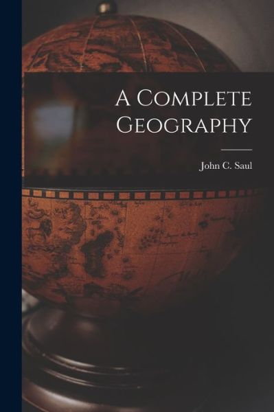 Cover for John C (John Cameron) 1869-1939 Saul · A Complete Geography [microform] (Paperback Book) (2021)