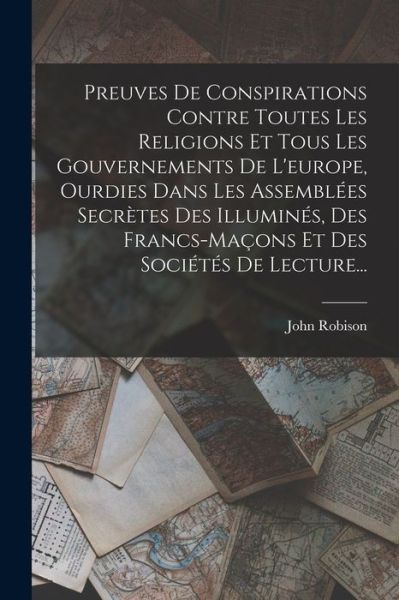 Cover for John Robison · Preuves de Conspirations Contre Toutes les Religions et Tous les Gouvernements de l'europe, Ourdies Dans les Assemblées Secrètes des Illuminés, des Francs-Maçons et des Sociétés de Lecture... (Bog) (2022)