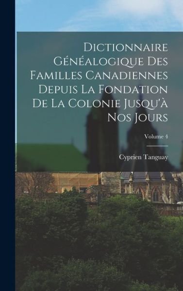 Cover for Cyprien Tanguay · Dictionnaire Généalogique des Familles Canadiennes Depuis la Fondation de la Colonie Jusqu'à Nos Jours; Volume 4 (Book) (2022)