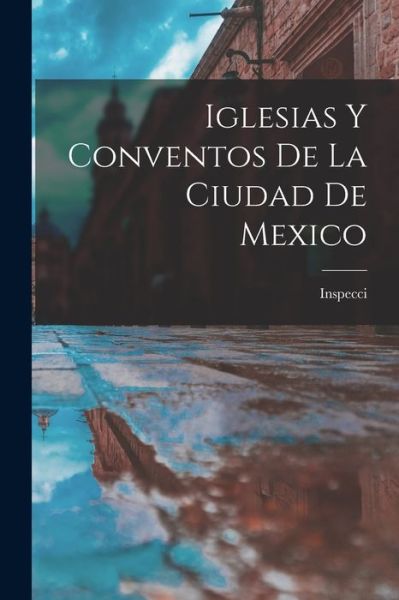 Cover for Inspecci · Iglesias y Conventos de la Ciudad de Mexico (Book) (2022)