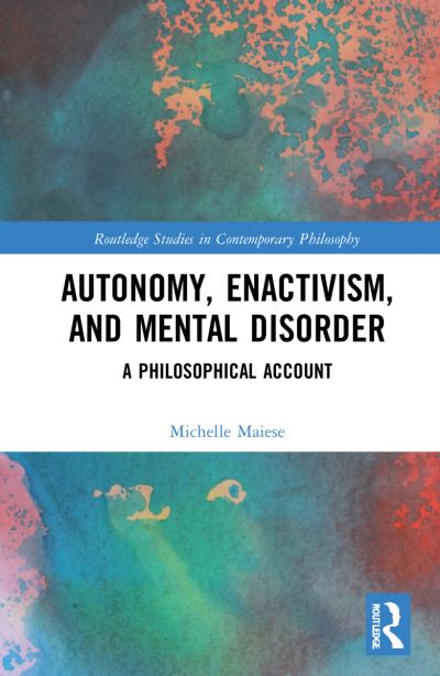 Cover for Maiese, Michelle (Emmanuel College, USA) · Autonomy, Enactivism, and Mental Disorder: A Philosophical Account - Routledge Studies in Contemporary Philosophy (Hardcover Book) (2022)