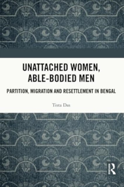 Das, Tista (Bankura University, India) · Unattached Women, Able-Bodied Men: Partition, Migration and Resettlement in Bengal (Paperback Book) (2024)