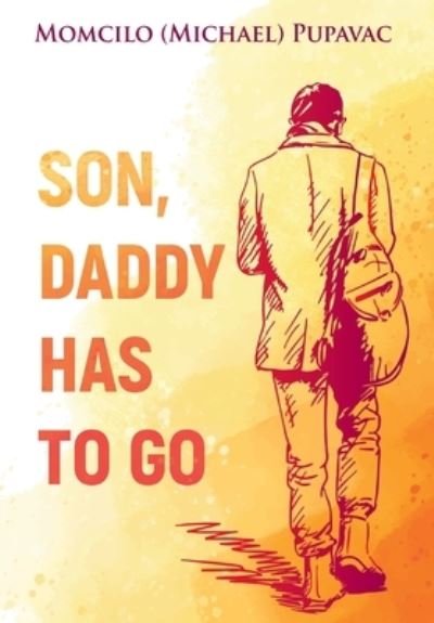 Cover for Momcilo (Michael) Pupavac · Son, Daddy Has to Go (Book) (2022)