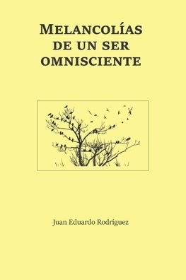 Melancolías de un ser omnisciente - Juan  Eduardo Rodríguez - Libros - Independently Published - 9781094678160 - 15 de abril de 2019