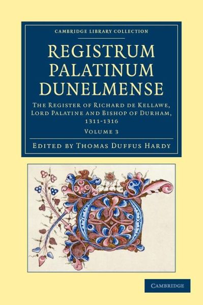 Cover for Thomas Duffus Hardy · Registrum Palatinum Dunelmense: The Register of Richard de Kellawe, Lord Palatine and Bishop of Durham, 1311–1316 - Cambridge Library Collection - Rolls (Paperback Book) (2012)