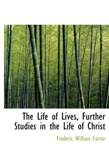 Cover for Frederic William Farrar · The Life of Lives, Further Studies in the Life of Christ (Hardcover Book) (2009)