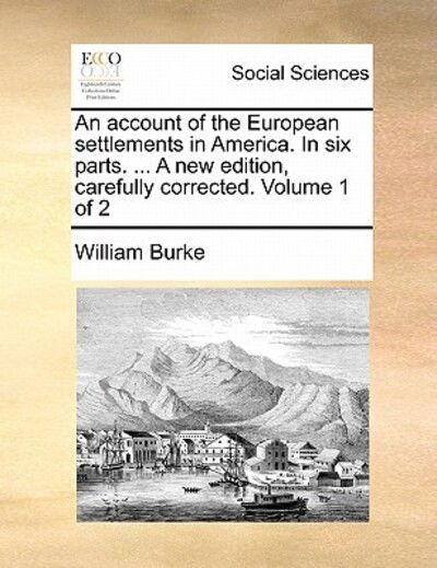 Cover for William Burke · An Account of the European Settlements in America. in Six Parts. ... a New Edition, Carefully Corrected. Volume 1 of 2 (Pocketbok) (2010)