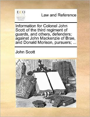 Cover for John Scott · Information for Colonel John Scott of the Third Regiment of Guards, and Others, Defenders; Against John Mackenzie of Brae, and Donald Morison, Pursuer (Paperback Book) (2010)