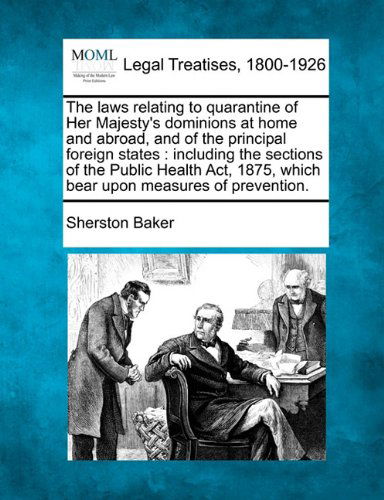 Cover for Sherston Baker · The Laws Relating to Quarantine of Her Majesty's Dominions at Home and Abroad, and of the Principal Foreign States: Including the Sections of the ... 1875, Which Bear Upon Measures of Prevention. (Paperback Book) (2010)