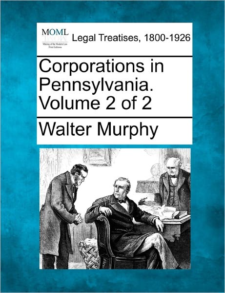 Corporations in Pennsylvania. Volume 2 of 2 - Walter Murphy - Książki - Gale, Making of Modern Law - 9781240073160 - 1 grudnia 2010