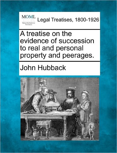 Cover for John Hubback · A Treatise on the Evidence of Succession to Real and Personal Property and Peerages. (Paperback Book) (2010)