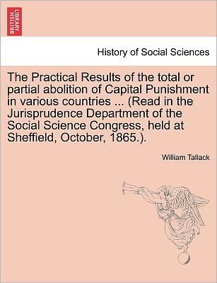 Cover for William Tallack · The Practical Results of the Total or Partial Abolition of Capital Punishment in Various Countries ... (Read in the Jurisprudence Department of the Social (Paperback Book) (2011)