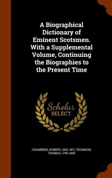 Cover for Professor Robert Chambers · A Biographical Dictionary of Eminent Scotsmen. with a Supplemental Volume, Continuing the Biographies to the Present Time (Hardcover Book) (2015)