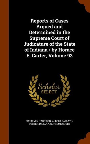 Reports of Cases Argued and Determined in the Supreme Court of Judicature of the State of Indiana / By Horace E. Carter, Volume 92 - Benjamin Harrison - Kirjat - Arkose Press - 9781344867160 - sunnuntai 18. lokakuuta 2015