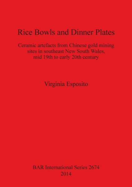 Cover for Virginia Esposito · Rice Bowls and Dinner Plates: Ceramic artefacts from Chinese gold mining sites in southeast New South Wales, mid 19th to early 20th century - British Archaeological Reports International Series (Paperback Book) (2014)