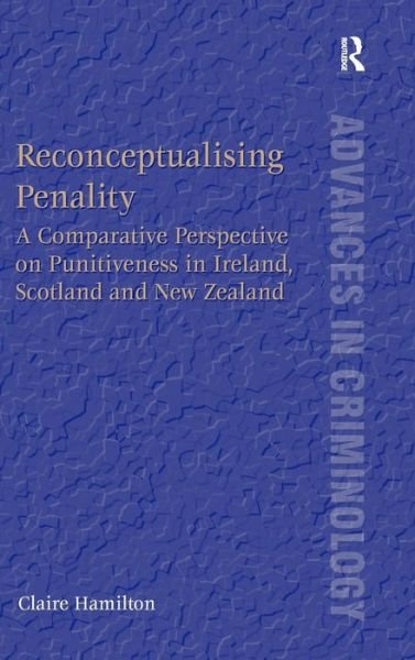 Reconceptualising Penality: A Comparative Perspective on Punitiveness in Ireland, Scotland and New Zealand - New Advances in Crime and Social Harm - Claire Hamilton - Books - Taylor & Francis Ltd - 9781409463160 - August 6, 2014